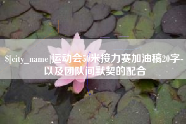 广安运动会50米接力赛加油稿20字-以及团队间默契的配合