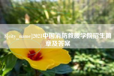 广安2021中国消防救援学院招生简章及答案