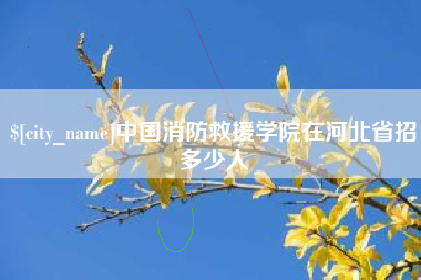 广安中国消防救援学院在河北省招多少人