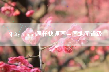 广安怎样快速画中国地图省级