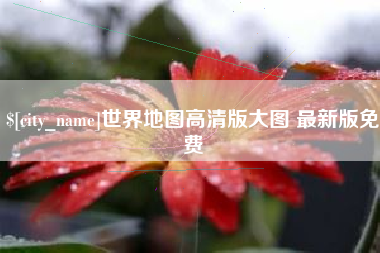 广安世界地图高清版大图 最新版免费