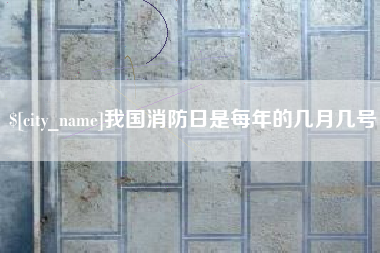 广安我国消防日是每年的几月几号