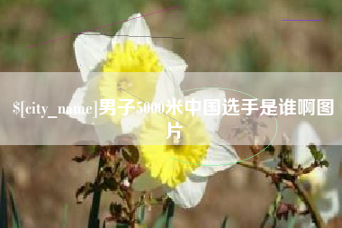 广安男子5000米中国选手是谁啊图片