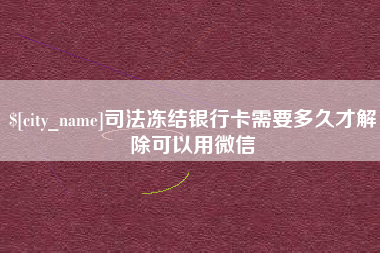 广安司法冻结银行卡需要多久才解除可以用微信
