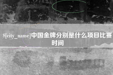 广安中国金牌分别是什么项目比赛时间